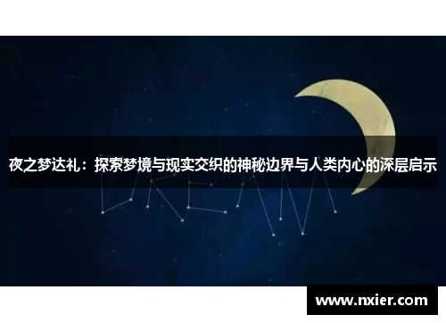 夜之梦达礼：探索梦境与现实交织的神秘边界与人类内心的深层启示