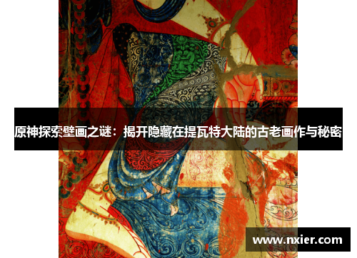 原神探索壁画之谜：揭开隐藏在提瓦特大陆的古老画作与秘密