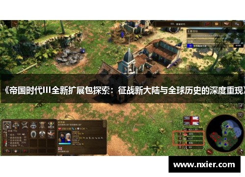 《帝国时代III全新扩展包探索：征战新大陆与全球历史的深度重现》