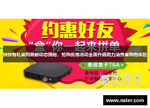 拼拼有礼官网最新动态揭秘，抢购优惠活动全面升级助力消费者购物体验