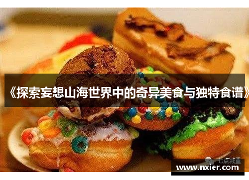 《探索妄想山海世界中的奇异美食与独特食谱》